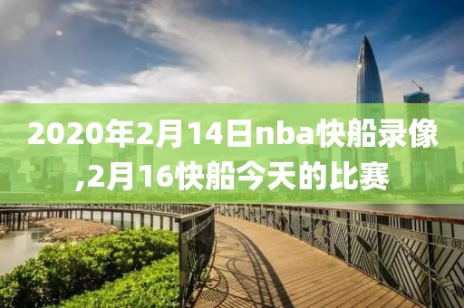 2020年2月14日nba快船录像,2月16快船今天的比赛