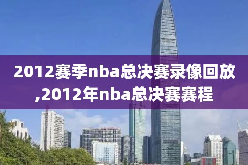 2012赛季nba总决赛录像回放,2012年nba总决赛赛程