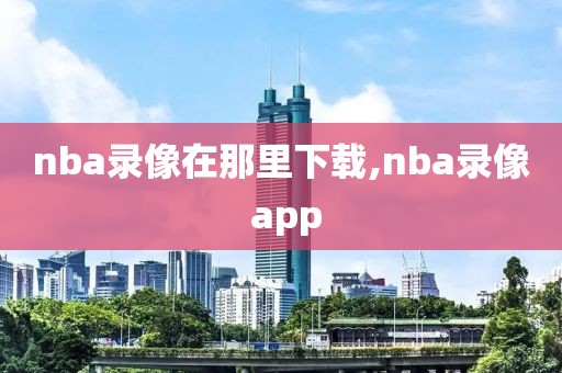 nba录像在那里下载,nba录像 app