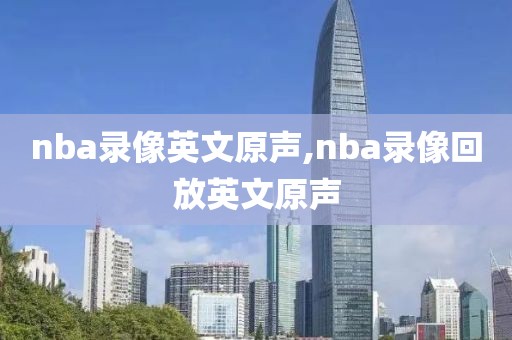 nba录像英文原声,nba录像回放英文原声