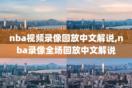 nba视频录像回放中文解说,nba录像全场回放中文解说