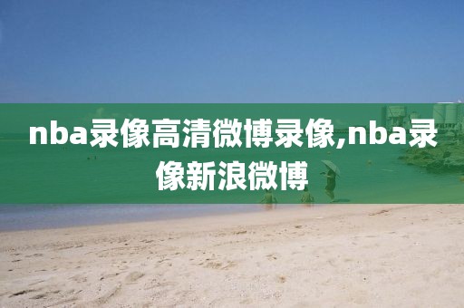 nba录像高清微博录像,nba录像新浪微博
