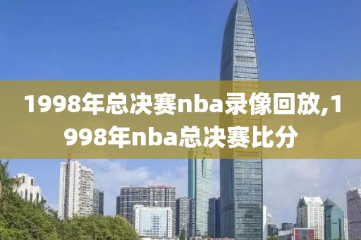 1998年总决赛nba录像回放,1998年nba总决赛比分