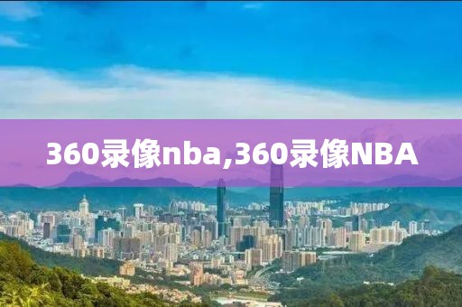 360录像nba,360录像NBA