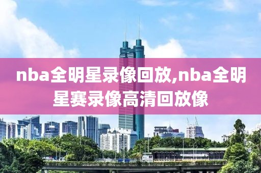nba全明星录像回放,nba全明星赛录像高清回放像