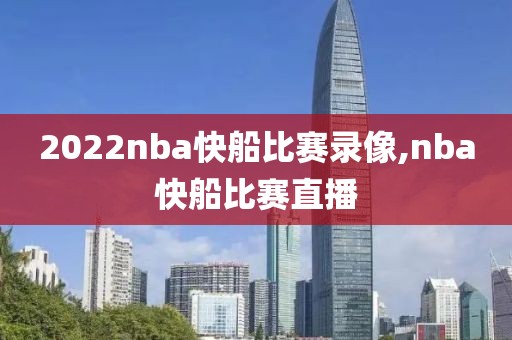 2022nba快船比赛录像,nba快船比赛直播