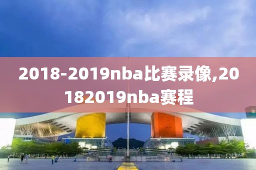 2018-2019nba比赛录像,20182019nba赛程