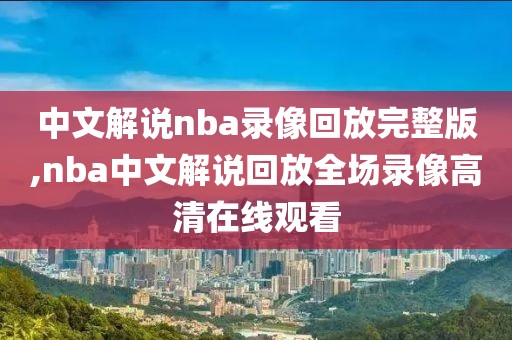 中文解说nba录像回放完整版,nba中文解说回放全场录像高清在线观看