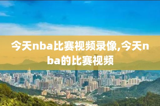 今天nba比赛视频录像,今天nba的比赛视频