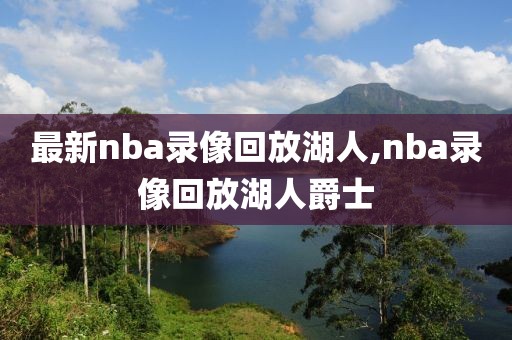 最新nba录像回放湖人,nba录像回放湖人爵士