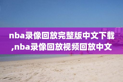 nba录像回放完整版中文下载,nba录像回放视频回放中文