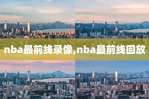 nba最前线录像,nba最前线回放