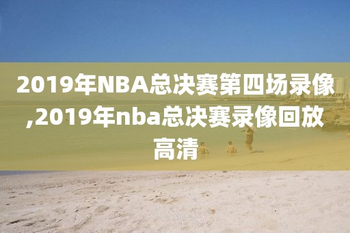 2019年NBA总决赛第四场录像,2019年nba总决赛录像回放高清