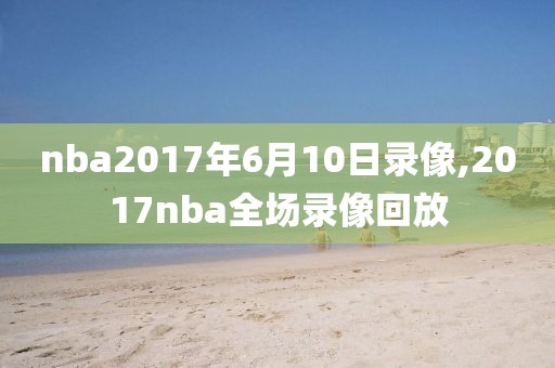 nba2017年6月10日录像,2017nba全场录像回放