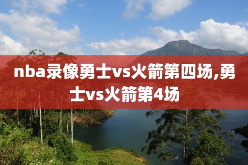 nba录像勇士vs火箭第四场,勇士vs火箭第4场