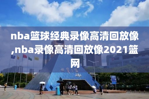 nba篮球经典录像高清回放像,nba录像高清回放像2021篮网