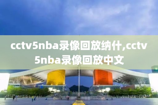 cctv5nba录像回放纳什,cctv5nba录像回放中文