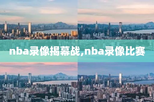 nba录像揭幕战,nba录像比赛