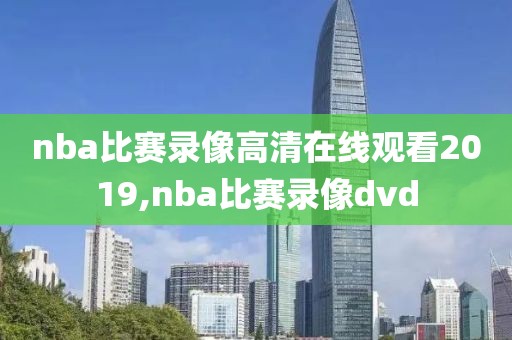 nba比赛录像高清在线观看2019,nba比赛录像dvd