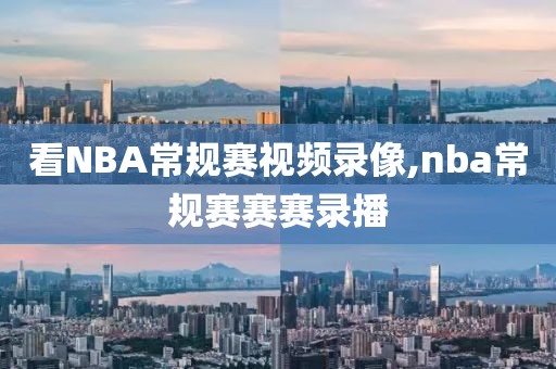 看NBA常规赛视频录像,nba常规赛赛赛录播