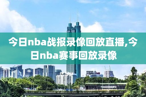 今日nba战报录像回放直播,今日nba赛事回放录像