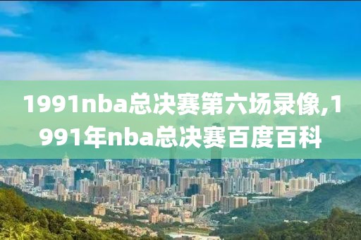 1991nba总决赛第六场录像,1991年nba总决赛百度百科