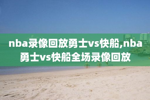 nba录像回放勇士vs快船,nba勇士vs快船全场录像回放