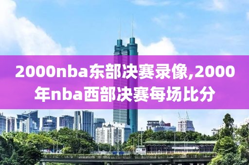 2000nba东部决赛录像,2000年nba西部决赛每场比分