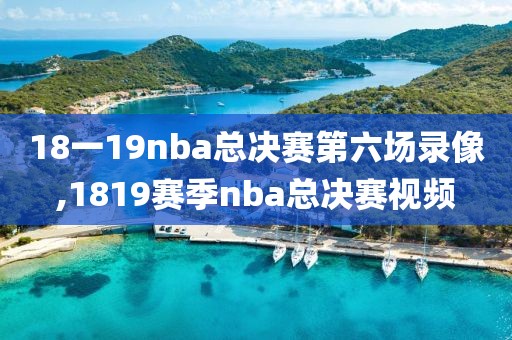 18一19nba总决赛第六场录像,1819赛季nba总决赛视频