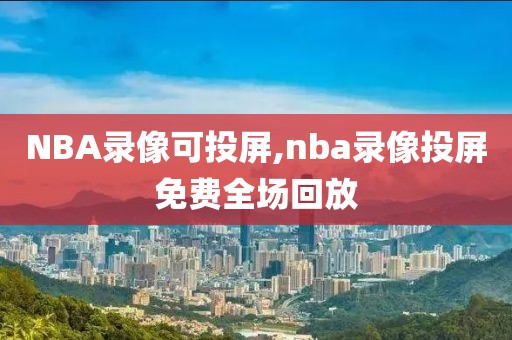 NBA录像可投屏,nba录像投屏免费全场回放