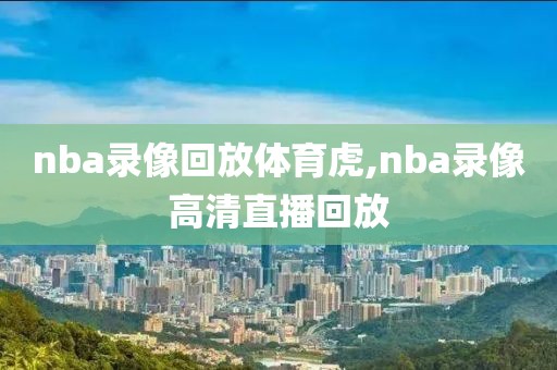 nba录像回放体育虎,nba录像高清直播回放