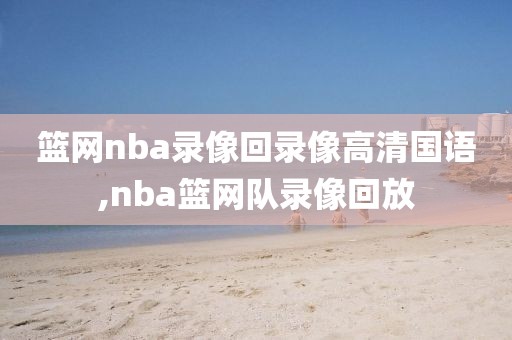 篮网nba录像回录像高清国语,nba篮网队录像回放