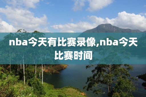 nba今天有比赛录像,nba今天比赛时间