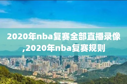 2020年nba复赛全部直播录像,2020年nba复赛规则