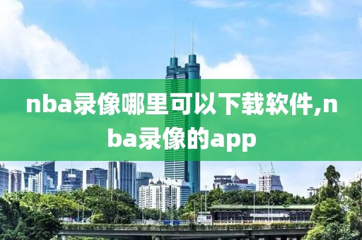 nba录像哪里可以下载软件,nba录像的app