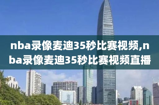 nba录像麦迪35秒比赛视频,nba录像麦迪35秒比赛视频直播