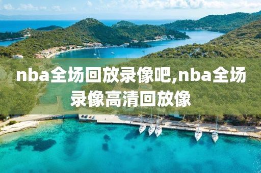nba全场回放录像吧,nba全场录像高清回放像