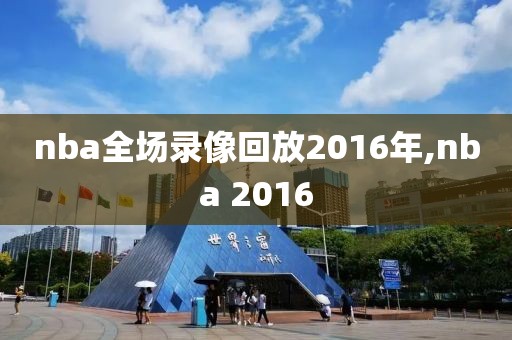 nba全场录像回放2016年,nba 2016