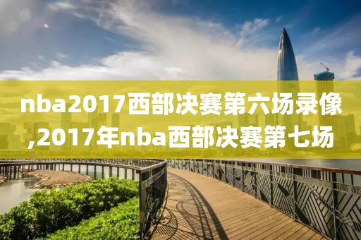 nba2017西部决赛第六场录像,2017年nba西部决赛第七场