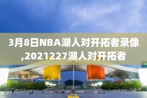 3月8日NBA湖人对开拓者录像,2021227湖人对开拓者