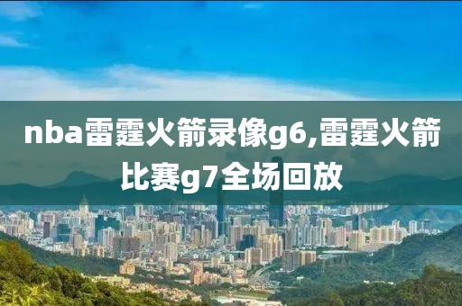 nba雷霆火箭录像g6,雷霆火箭比赛g7全场回放
