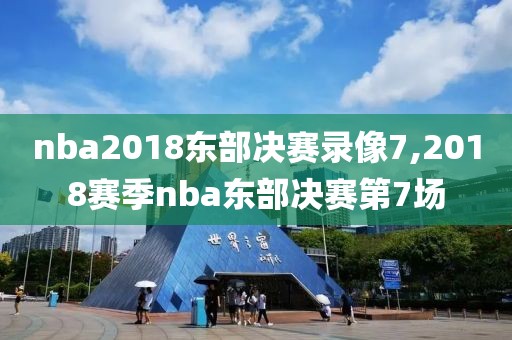 nba2018东部决赛录像7,2018赛季nba东部决赛第7场