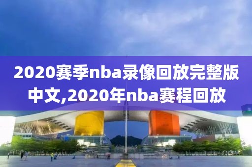 2020赛季nba录像回放完整版中文,2020年nba赛程回放