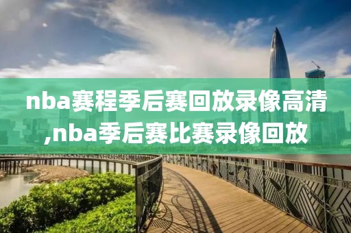 nba赛程季后赛回放录像高清,nba季后赛比赛录像回放