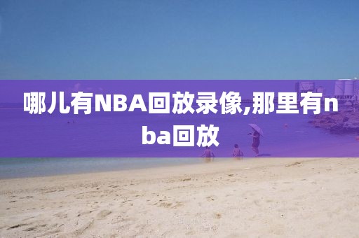 哪儿有NBA回放录像,那里有nba回放
