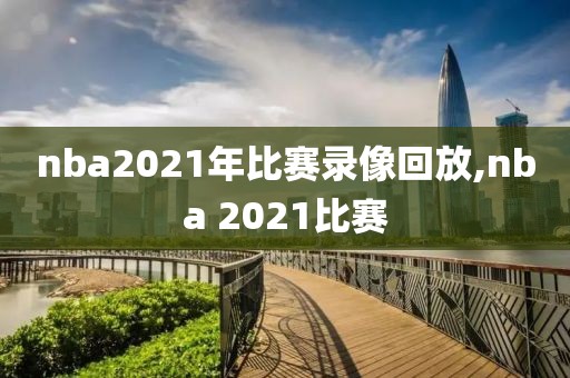 nba2021年比赛录像回放,nba 2021比赛