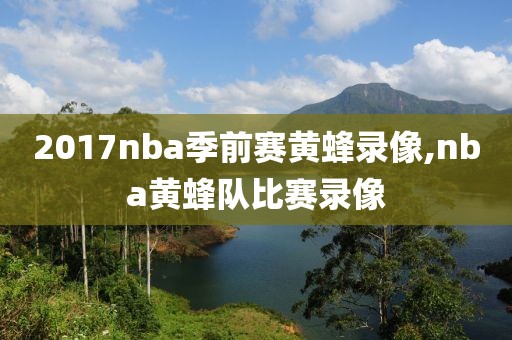 2017nba季前赛黄蜂录像,nba黄蜂队比赛录像