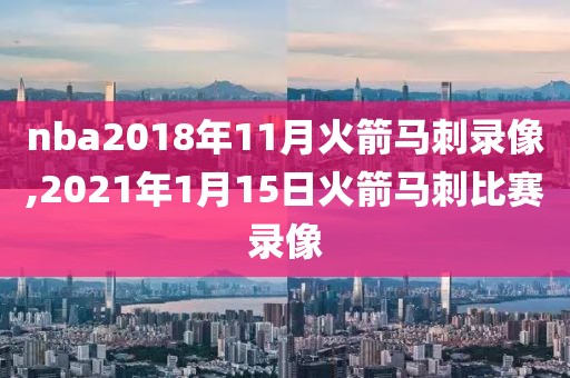 nba2018年11月火箭马刺录像,2021年1月15日火箭马刺比赛录像