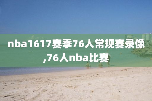 nba1617赛季76人常规赛录像,76人nba比赛