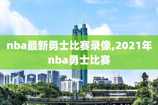 nba最新勇士比赛录像,2021年nba勇士比赛